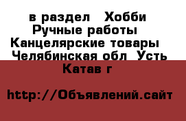  в раздел : Хобби. Ручные работы » Канцелярские товары . Челябинская обл.,Усть-Катав г.